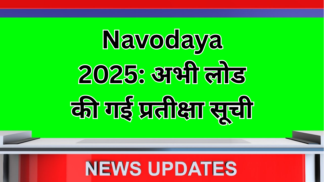 Navodaya 2025: अभी-अभी लोड की गई प्रतीक्षा सूची – जानें पूरी जानकारी