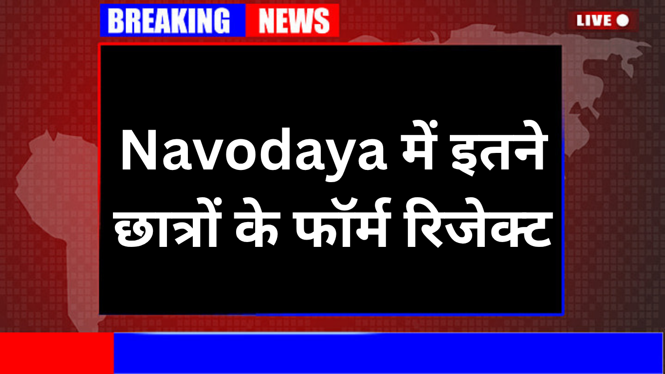 Navodaya में इतने छात्रों के फॉर्म रिजेक्ट