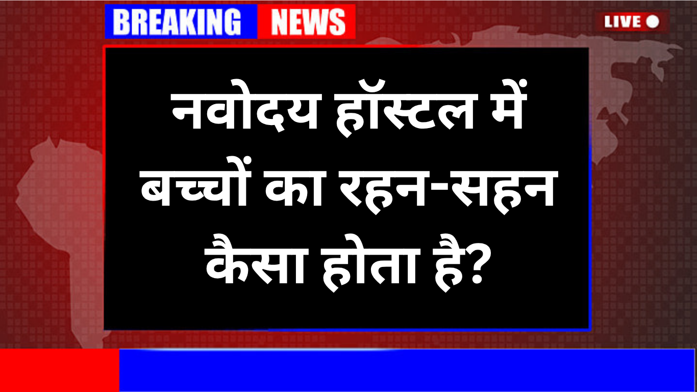 नवोदय हॉस्टल में बच्चों का रहन-सहन कैसा होता है?