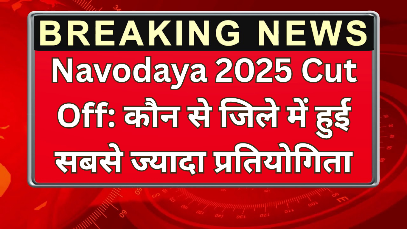 Navodaya 2025 Cut Off: कौन से जिले में हुई सबसे ज्यादा प्रतियोगिता